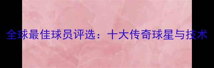 图片 全球最佳球员评选：十大传奇球星与技术