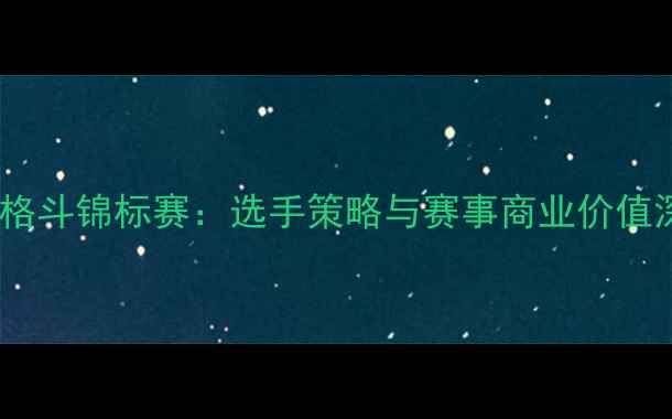 图片 全球综合格斗锦标赛：选手策略与赛事商业价值深度报告1