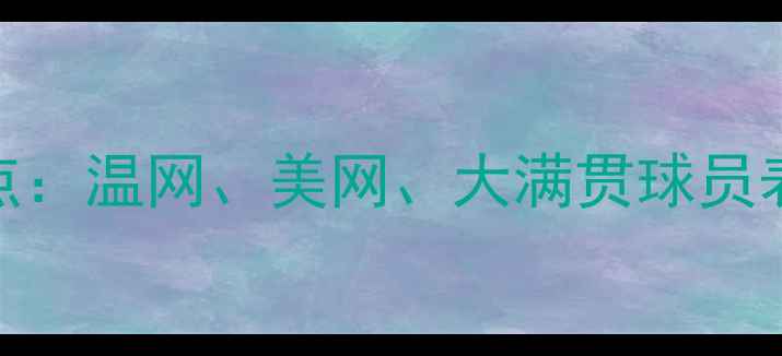 图片 全球网球赛事盘点：温网、美网、大满贯球员表现及赛事亮点全