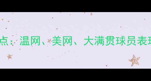 图片 全球网球赛事盘点：温网、美网、大满贯球员表现及赛事亮点全1