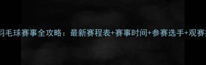 图片 全球羽毛球赛事全攻略：最新赛程表+赛事时间+参赛选手+观赛指南1