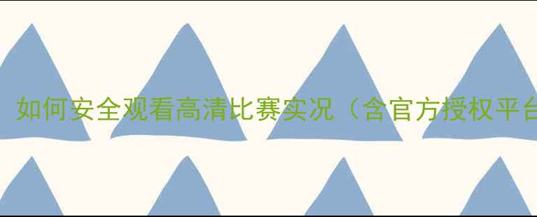 图片 全球赛事直播指南：如何安全观看高清比赛实况（含官方授权平台+免费观看技巧）1