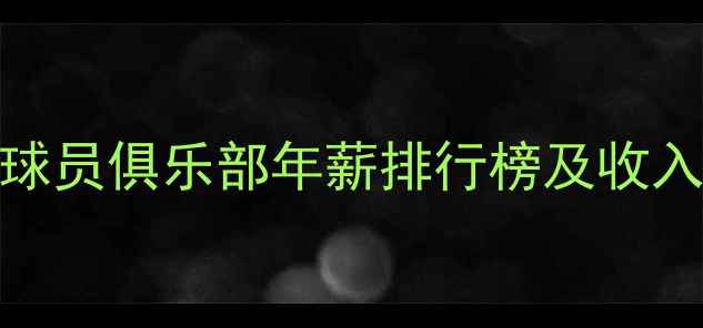图片 全球足坛球员俱乐部年薪排行榜及收入结构深度