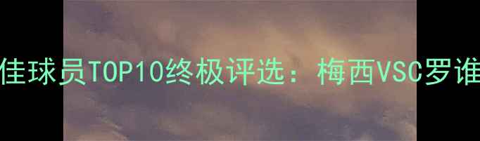 图片 全球足球最佳球员TOP10终极评选：梅西VSC罗谁更胜一筹？