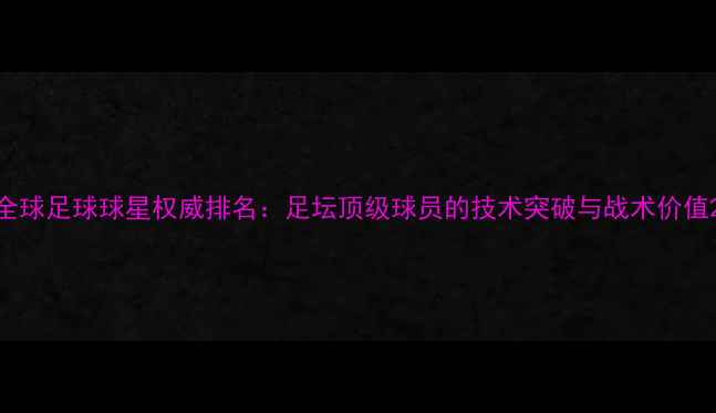 图片 全球足球球星权威排名：足坛顶级球员的技术突破与战术价值2