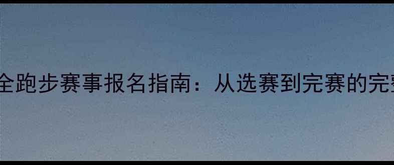 图片 全网最全跑步赛事报名指南：从选赛到完赛的完整攻略1