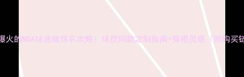 图片 全网爆火的NBA球迷版球衣攻略！球员同款定制指南+穿搭灵感（附购买链接）