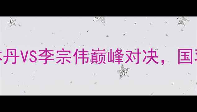 图片 全英羽毛球公开赛：林丹VS李宗伟巅峰对决，国羽包揽四冠创历史纪录