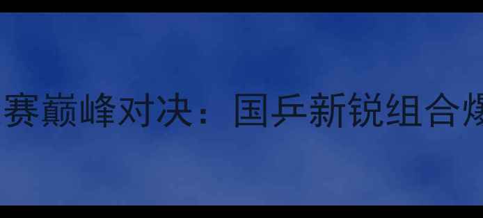 图片 全运会乒乓球混双决赛巅峰对决：国乒新锐组合爆冷夺冠引全民热议1
