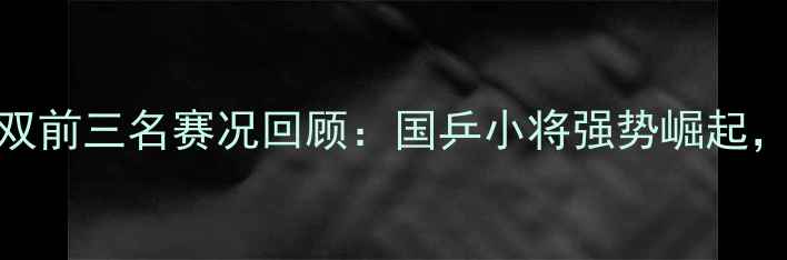图片 全运会乒乓球男双前三名赛况回顾：国乒小将强势崛起，经典对决亮点全