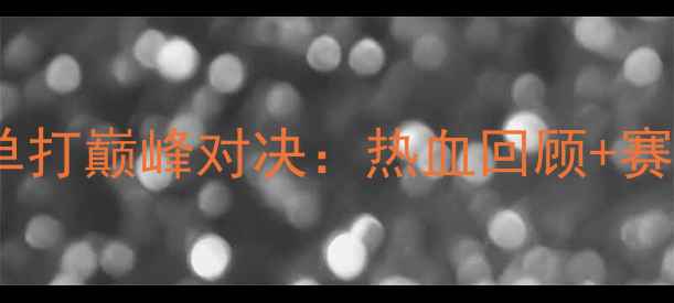 图片 全运会乒乓球男女单打巅峰对决：热血回顾+赛事前瞻+选手采访全