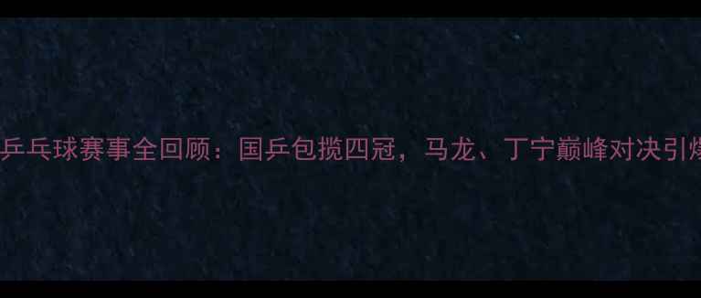 图片 全运会乒乓球赛事全回顾：国乒包揽四冠，马龙、丁宁巅峰对决引爆赛场1