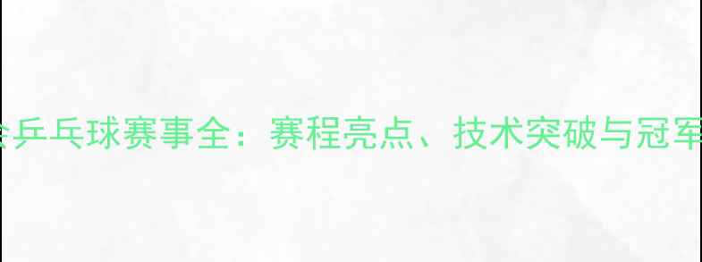 图片 全运会乒乓球赛事全：赛程亮点、技术突破与冠军预测1
