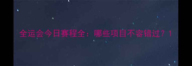 图片 全运会今日赛程全：哪些项目不容错过？1