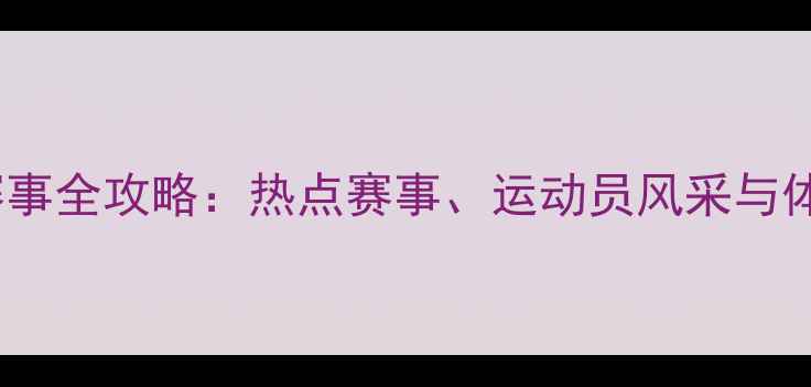图片 全运会体育赛事全攻略：热点赛事、运动员风采与体育精神传承1