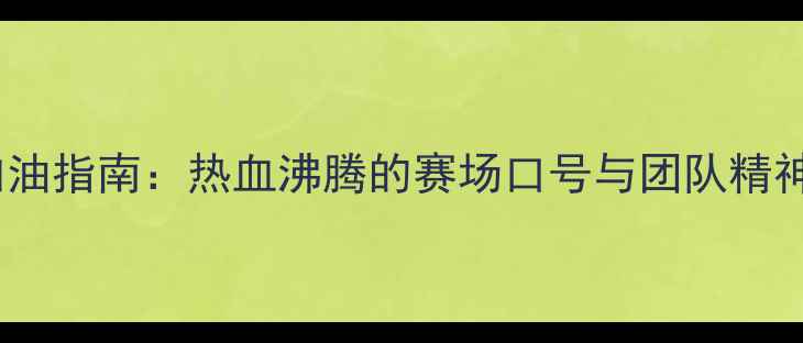 图片 全运会加油指南：热血沸腾的赛场口号与团队精神激励法2