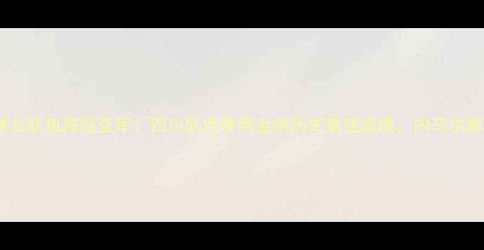 图片 全运会四川乒乓球女队包揽冠亚军！四川队连夺两金创历史最佳战绩，内马尔都点赞的硬核实力1
