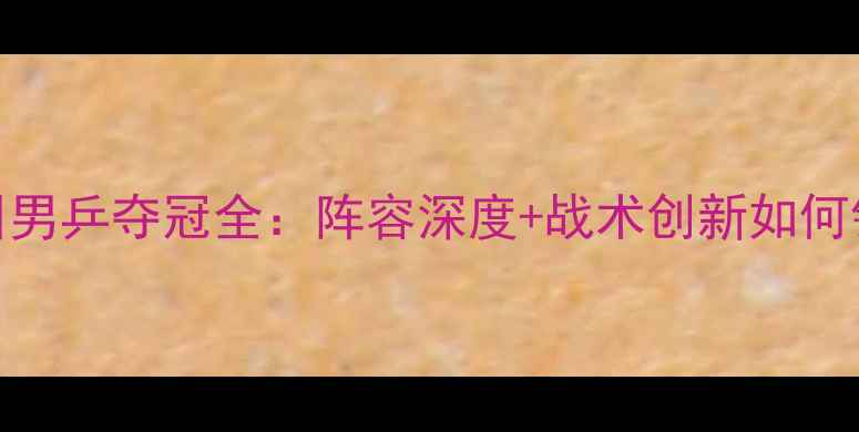 图片 全运会四川男乒夺冠全：阵容深度+战术创新如何铸就辉煌？