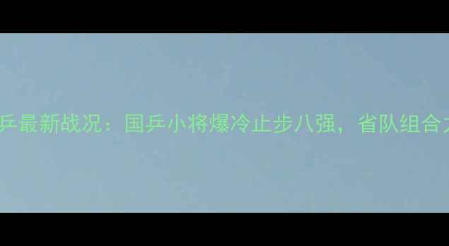 图片 全运会山东男乒最新战况：国乒小将爆冷止步八强，省队组合力克江苏夺冠1