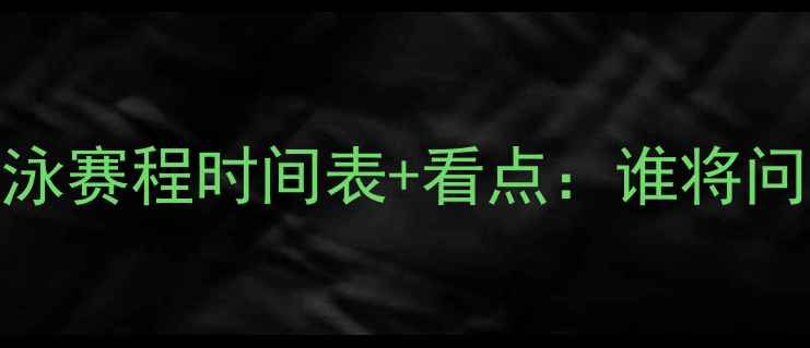 图片 全运会游泳赛程时间表+看点：谁将问鼎冠军？