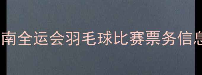 图片 全运会羽毛球赛事观赛指南全运会羽毛球比赛票务信息+抢购攻略+场馆交通全1