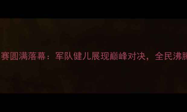图片 八一南昌乒乓球赛圆满落幕：军队健儿展现巅峰对决，全民沸腾见证荣耀时刻1