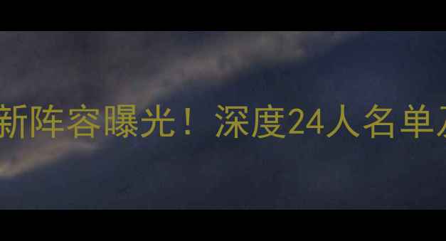 图片 八一男篮最新阵容曝光！深度24人名单及战术打法1
