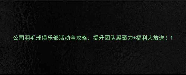 图片 公司羽毛球俱乐部活动全攻略：提升团队凝聚力+福利大放送！1