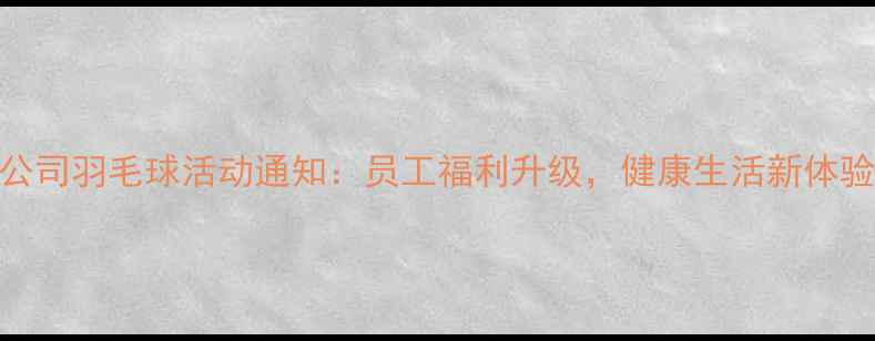 图片 公司羽毛球活动通知：员工福利升级，健康生活新体验