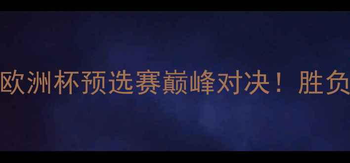 图片 兹林尼vs马里博尔：欧洲杯预选赛巅峰对决！胜负手与历史数据全公开