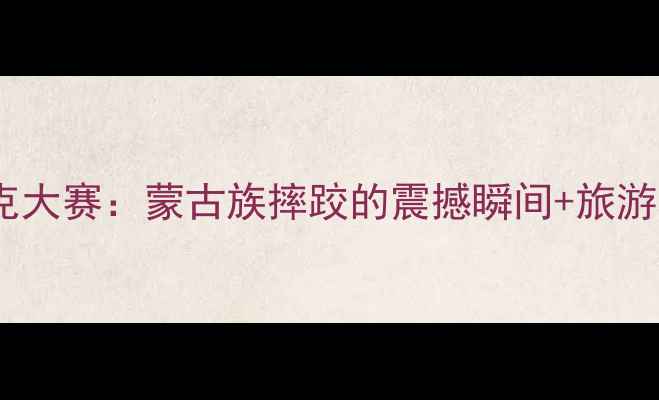 图片 内蒙古博克大赛：蒙古族摔跤的震撼瞬间+旅游攻略🏆🐎2