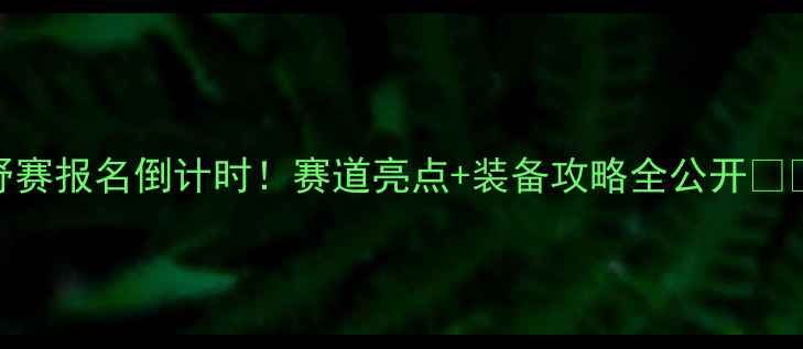 图片 内蒙越野赛报名倒计时！赛道亮点+装备攻略全公开🏔️🏃♀️