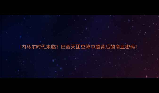图片 内马尔时代来临？巴西天团空降中超背后的商业密码1