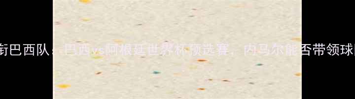 图片 内马尔领衔巴西队：巴西vs阿根廷世界杯预选赛，内马尔能否带领球队晋级？1