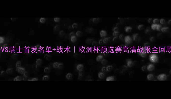 图片 冰岛VS瑞士首发名单+战术｜欧洲杯预选赛高清战报全回顾🔥1