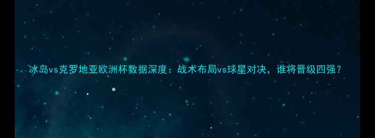 图片 冰岛vs克罗地亚欧洲杯数据深度：战术布局vs球星对决，谁将晋级四强？