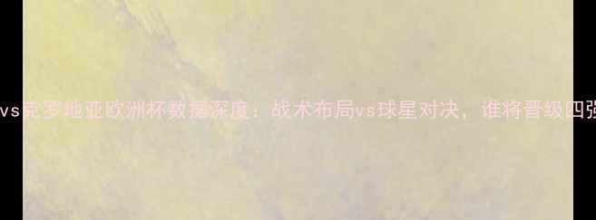 图片 冰岛vs克罗地亚欧洲杯数据深度：战术布局vs球星对决，谁将晋级四强？1