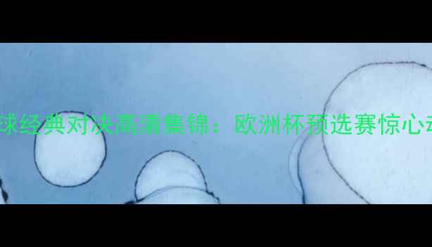 图片 冰岛vs法国足球经典对决高清集锦：欧洲杯预选赛惊心动魄90分钟全1