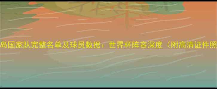 图片 冰岛国家队完整名单及球员数据：世界杯阵容深度（附高清证件照）
