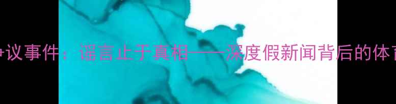 图片 冰岛球员欧洲杯争议事件：谣言止于真相——深度假新闻背后的体育伦理与传播机制