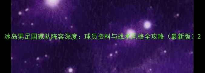 图片 冰岛男足国家队阵容深度：球员资料与战术风格全攻略（最新版）2