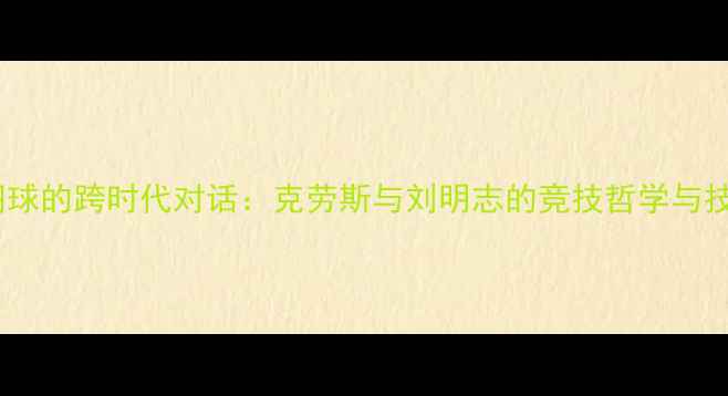 图片 冰球与羽球的跨时代对话：克劳斯与刘明志的竞技哲学与技术革新1