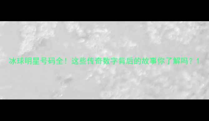 图片 冰球明星号码全！这些传奇数字背后的故事你了解吗？1