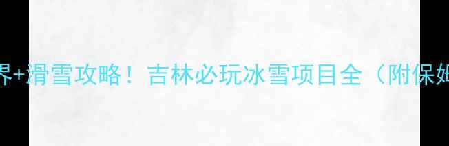 图片 冰雪大世界+滑雪攻略！吉林必玩冰雪项目全（附保姆级行程）