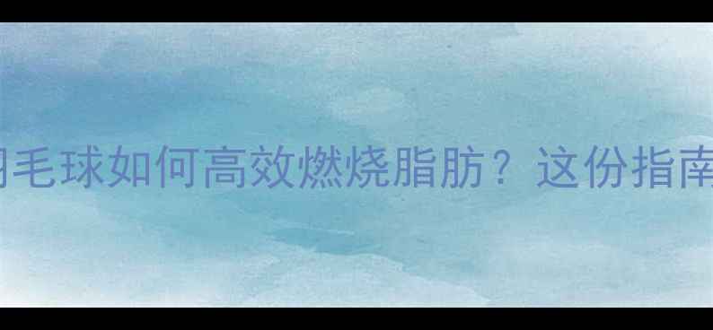 图片 减肥最佳搭档！打羽毛球如何高效燃烧脂肪？这份指南让你一个月瘦10斤1