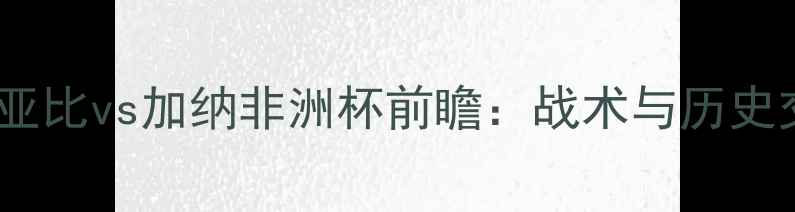 图片 几内亚比vs加纳非洲杯前瞻：战术与历史交锋1