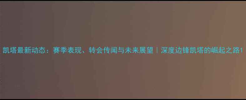 图片 凯塔最新动态：赛季表现、转会传闻与未来展望｜深度边锋凯塔的崛起之路1