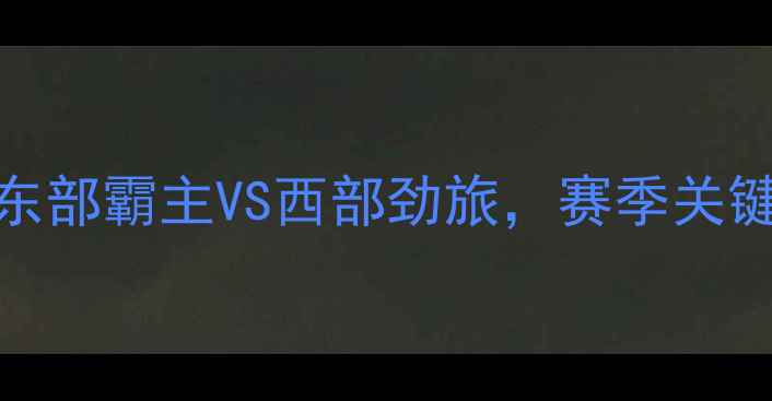图片 凯尔特vs快船巅峰对决：东部霸主VS西部劲旅，赛季关键战如何影响总决赛格局？