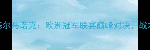 图片 凯尔特人vs基尔马诺克：欧洲冠军联赛巅峰对决，战术与胜负预测