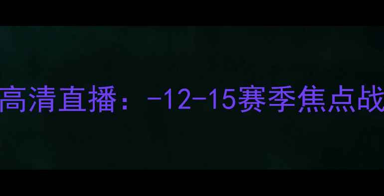 图片 凯尔特人vs爵士高清直播：-12-15赛季焦点战深度与观赛指南